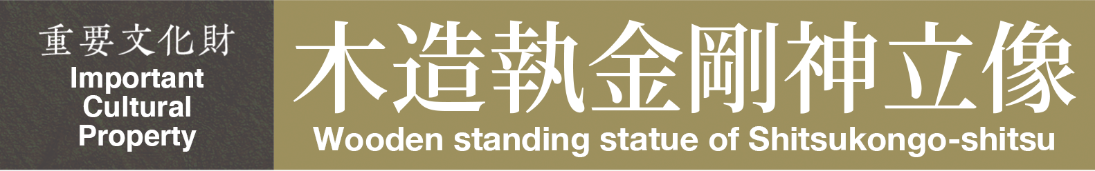 Important Cultural Property　Wooden standing statue of Shitsukongo-shitsu